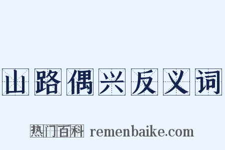 山路偶兴反义词是什么意思的图片